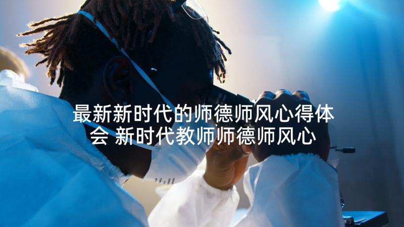 最新新时代的师德师风心得体会 新时代教师师德师风心得体会(实用7篇)