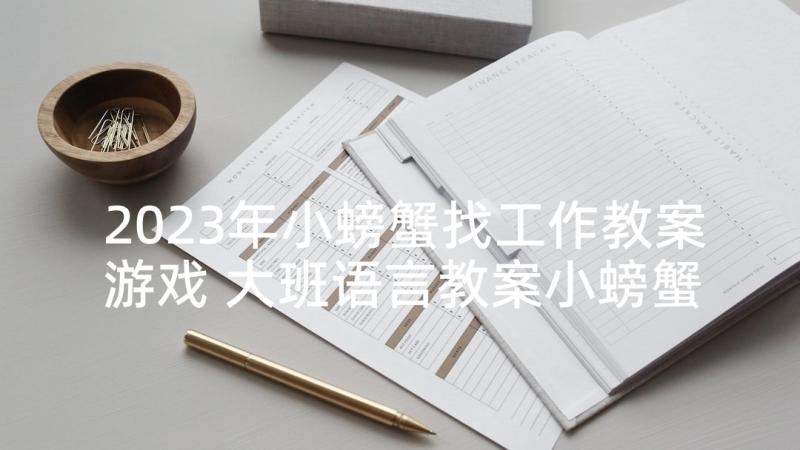 2023年小螃蟹找工作教案游戏 大班语言教案小螃蟹找工作(精选5篇)