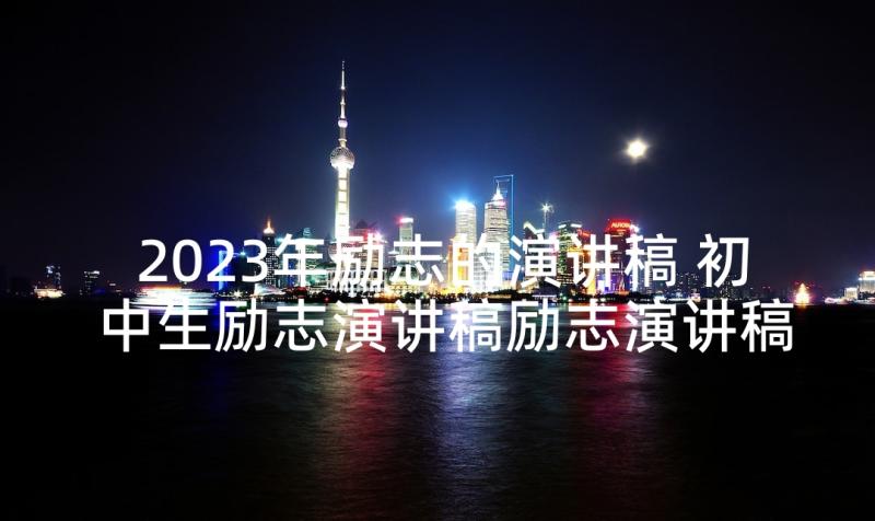 2023年励志的演讲稿 初中生励志演讲稿励志演讲稿(通用7篇)