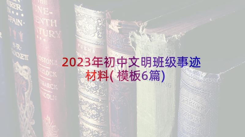 2023年初中文明班级事迹材料(模板6篇)