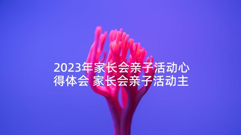 2023年家长会亲子活动心得体会 家长会亲子活动主持稿(优质5篇)