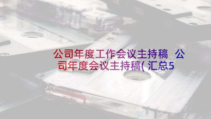 公司年度工作会议主持稿 公司年度会议主持稿(汇总5篇)