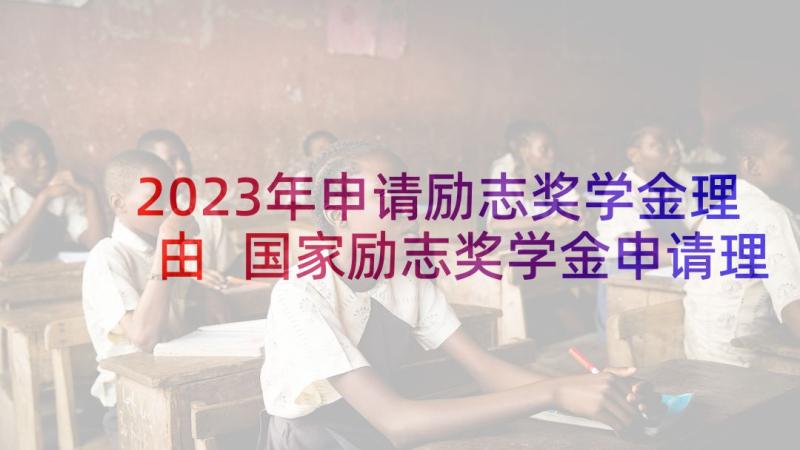 2023年申请励志奖学金理由 国家励志奖学金申请理由(大全10篇)