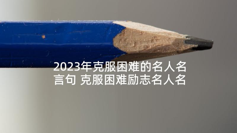 2023年克服困难的名人名言句 克服困难励志名人名言(通用5篇)