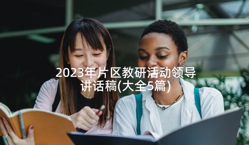 2023年片区教研活动领导讲话稿(大全5篇)
