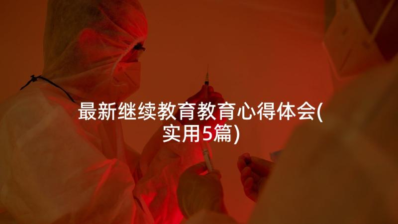 最新继续教育教育心得体会(实用5篇)