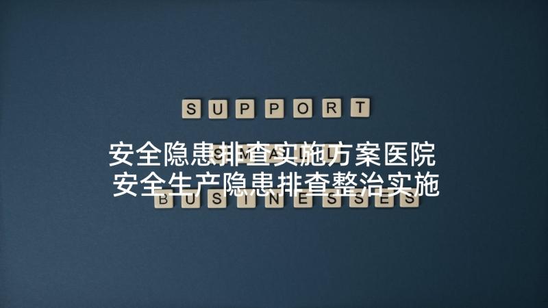 安全隐患排查实施方案医院 安全生产隐患排查整治实施方案(优秀6篇)