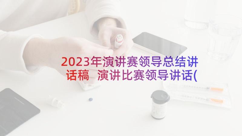 2023年演讲赛领导总结讲话稿 演讲比赛领导讲话(实用7篇)