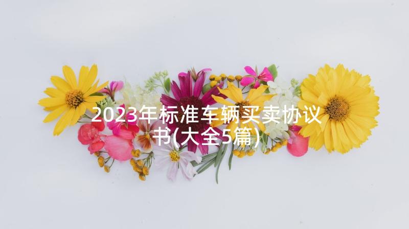 2023年标准车辆买卖协议书(大全5篇)