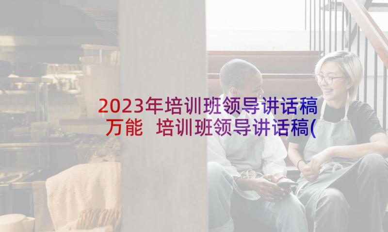 2023年培训班领导讲话稿万能 培训班领导讲话稿(精选6篇)