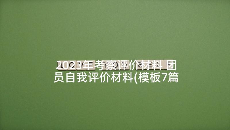 2023年考察评价材料 团员自我评价材料(模板7篇)