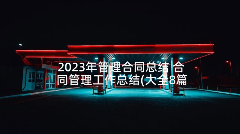 2023年管理合同总结 合同管理工作总结(大全8篇)