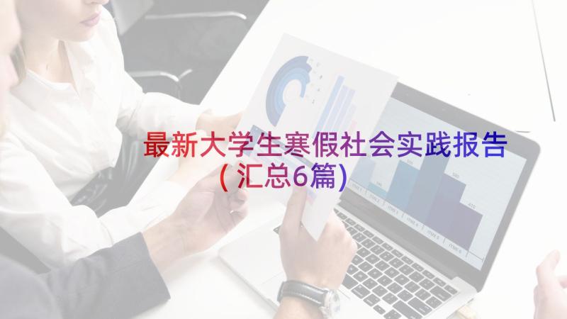 最新大学生寒假社会实践报告(汇总6篇)