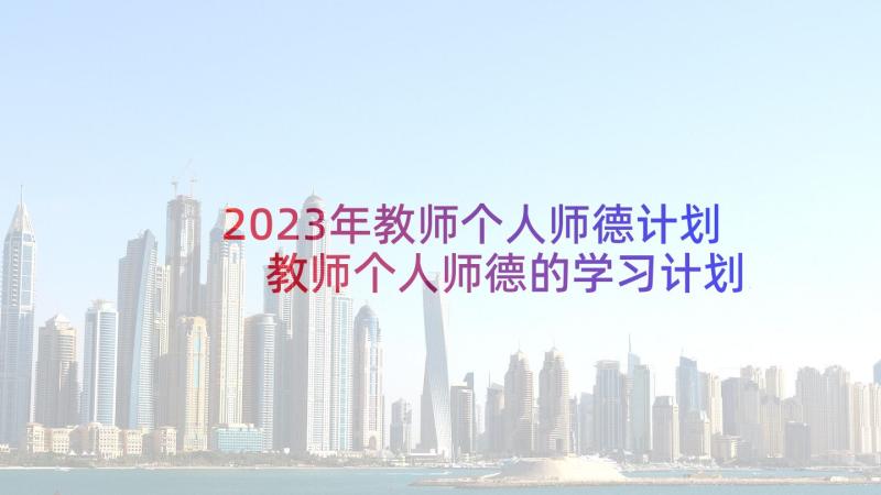 2023年教师个人师德计划 教师个人师德的学习计划(汇总5篇)