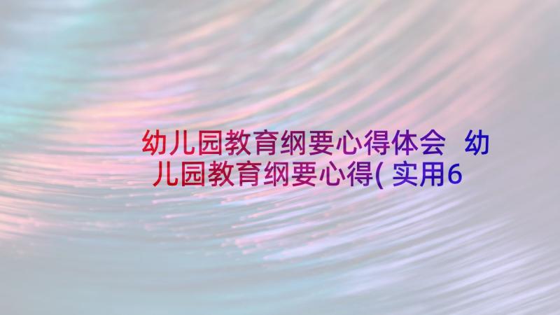 幼儿园教育纲要心得体会 幼儿园教育纲要心得(实用6篇)