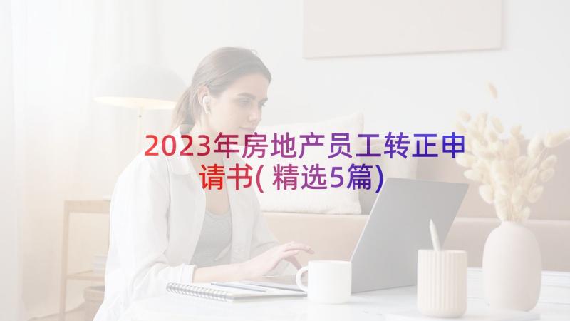 2023年房地产员工转正申请书(精选5篇)