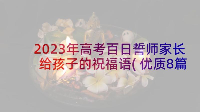 2023年高考百日誓师家长给孩子的祝福语(优质8篇)