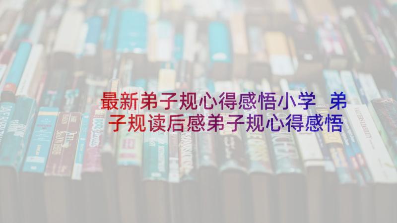 最新弟子规心得感悟小学 弟子规读后感弟子规心得感悟(大全5篇)