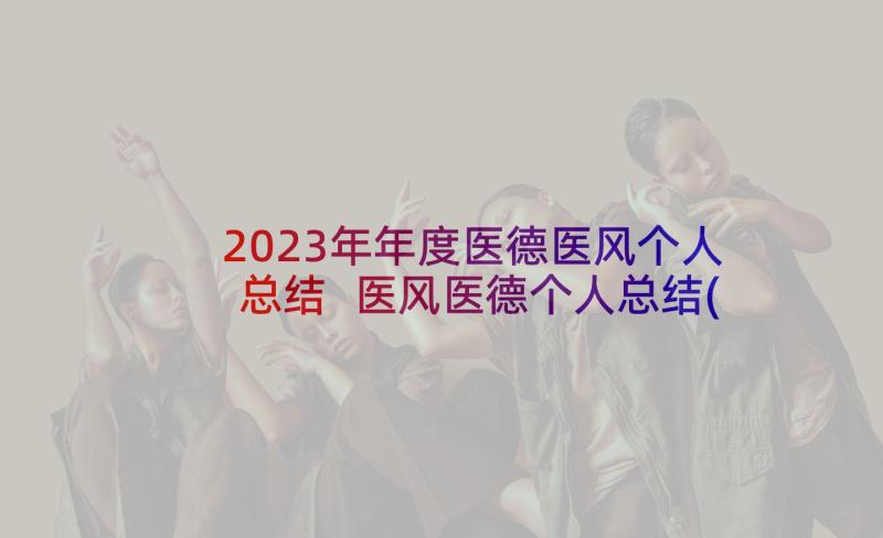 2023年年度医德医风个人总结 医风医德个人总结(优秀5篇)