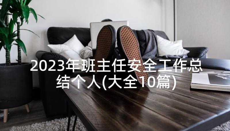 2023年班主任安全工作总结个人(大全10篇)