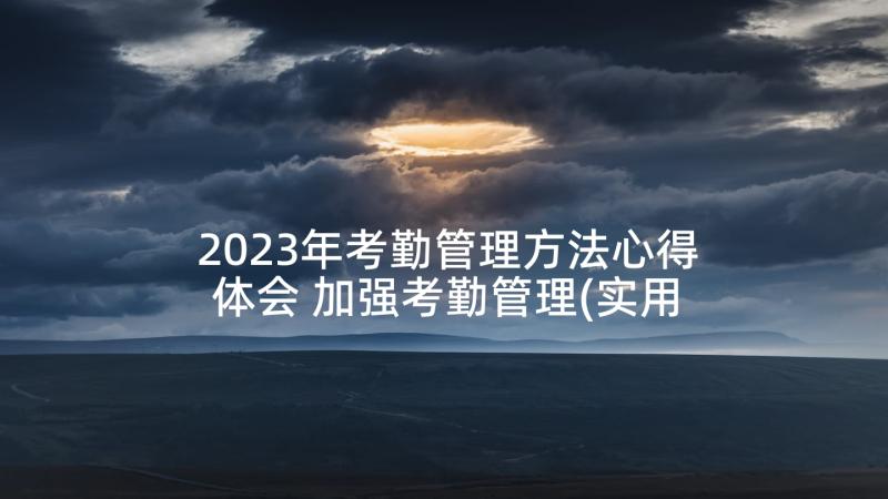 2023年考勤管理方法心得体会 加强考勤管理(实用5篇)