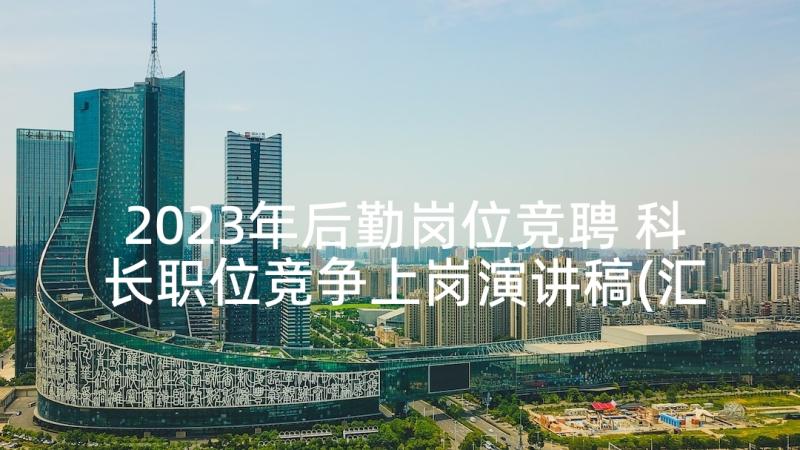 2023年后勤岗位竞聘 科长职位竞争上岗演讲稿(汇总5篇)