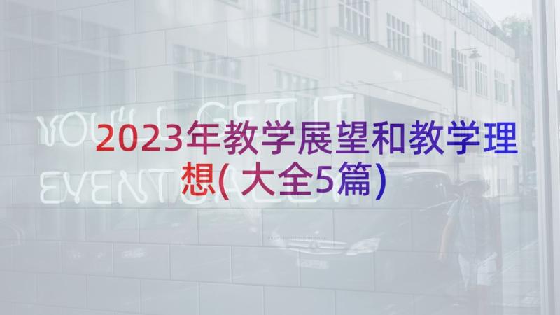 2023年教学展望和教学理想(大全5篇)