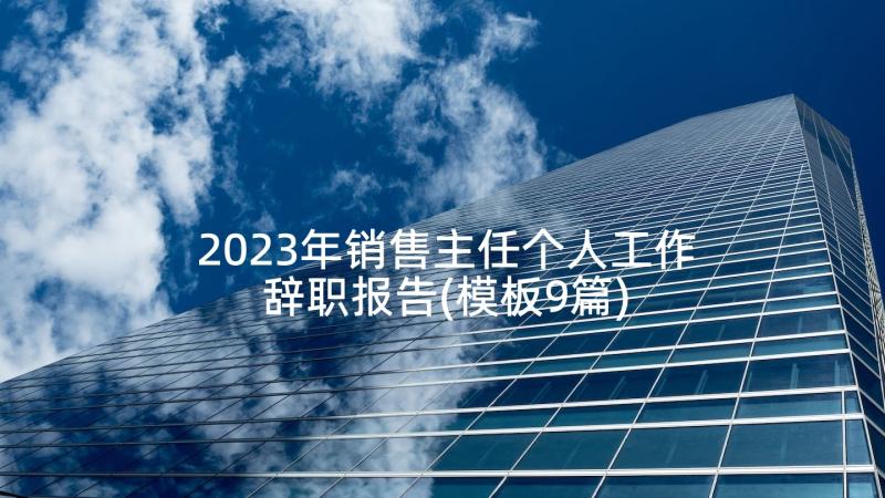 2023年销售主任个人工作辞职报告(模板9篇)