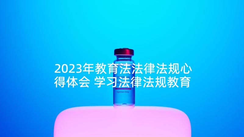 2023年教育法法律法规心得体会 学习法律法规教育心得体会(实用5篇)