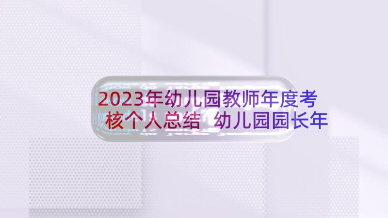 2023年幼儿园教师年度考核个人总结 幼儿园园长年度考核个人总结(模板7篇)