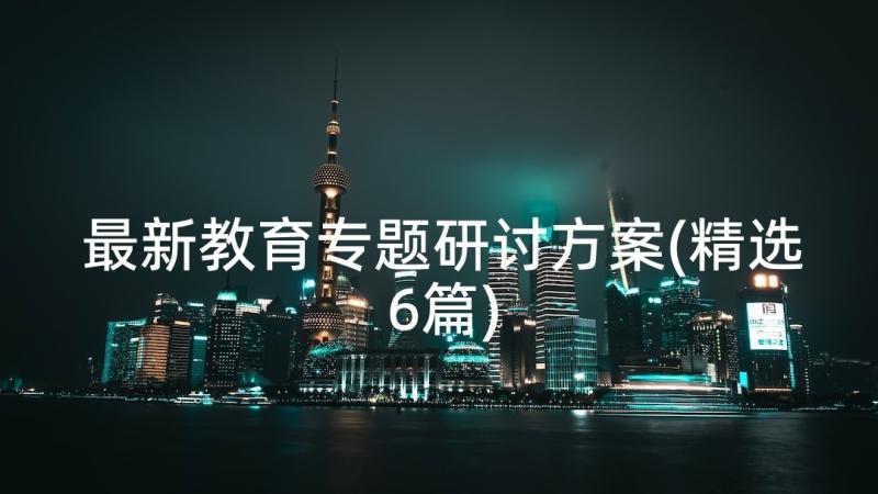 最新教育专题研讨方案(精选6篇)