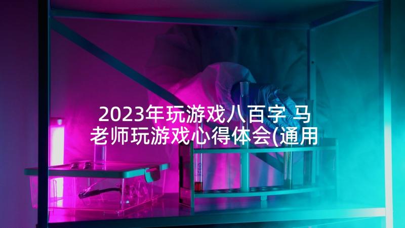 2023年玩游戏八百字 马老师玩游戏心得体会(通用8篇)