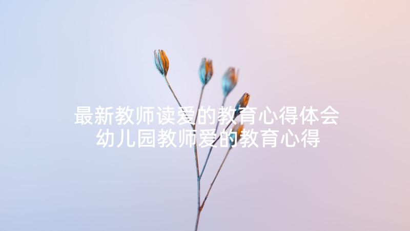 最新教师读爱的教育心得体会 幼儿园教师爱的教育心得(优质10篇)