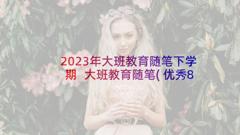 2023年大班教育随笔下学期 大班教育随笔(优秀8篇)