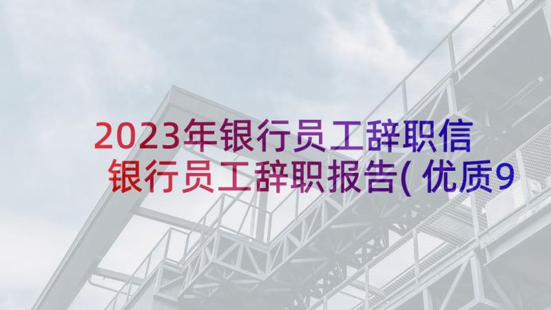 2023年银行员工辞职信 银行员工辞职报告(优质9篇)