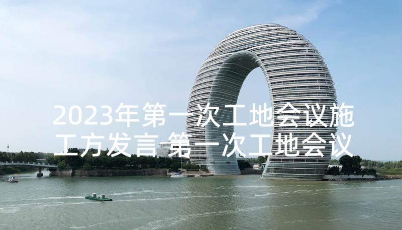 2023年第一次工地会议施工方发言 第一次工地会议发言稿(优质5篇)