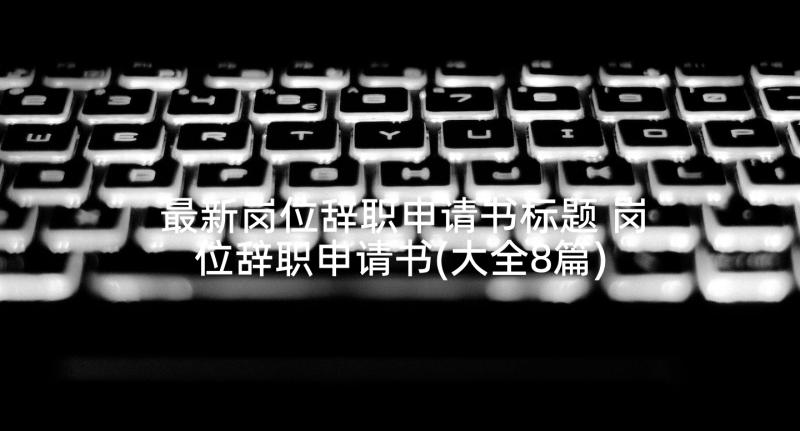 最新岗位辞职申请书标题 岗位辞职申请书(大全8篇)