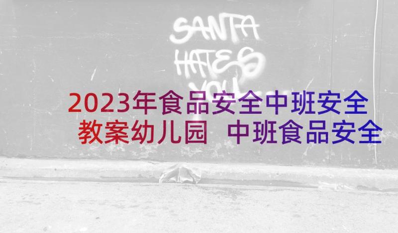 2023年食品安全中班安全教案幼儿园 中班食品安全健康教案(模板5篇)