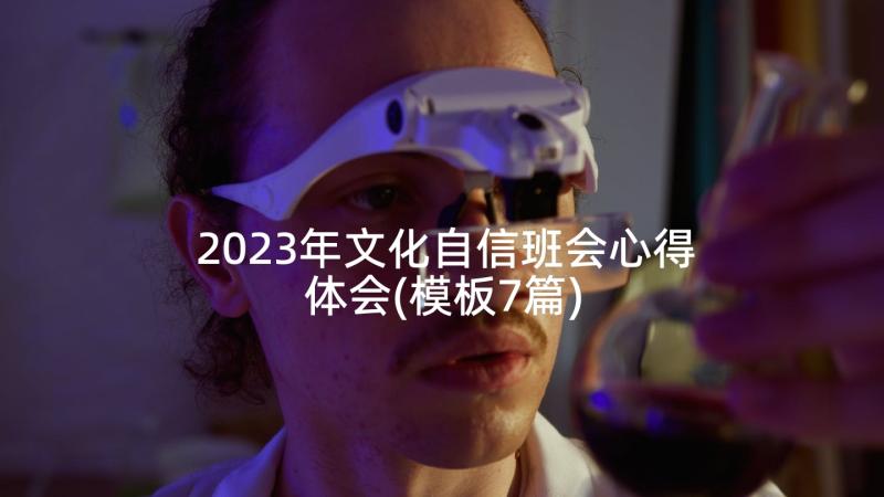2023年文化自信班会心得体会(模板7篇)