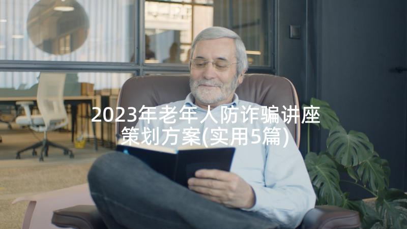 2023年老年人防诈骗讲座策划方案(实用5篇)