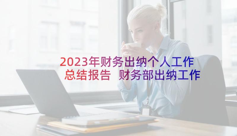 2023年财务出纳个人工作总结报告 财务部出纳工作总结(通用10篇)