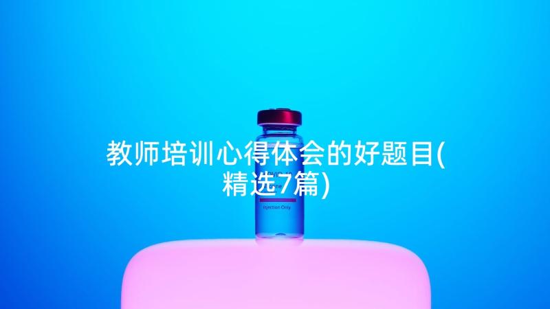 教师培训心得体会的好题目(精选7篇)