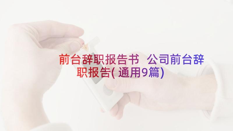 前台辞职报告书 公司前台辞职报告(通用9篇)