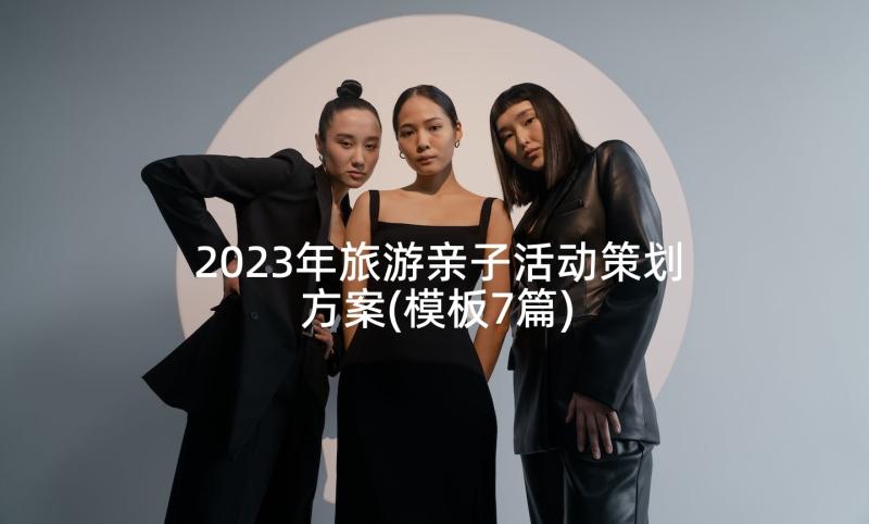 2023年旅游亲子活动策划方案(模板7篇)