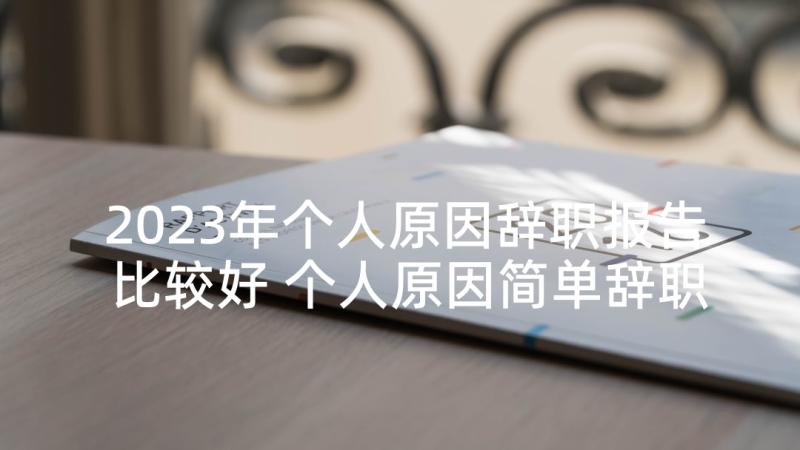 2023年个人原因辞职报告比较好 个人原因简单辞职报告(优秀6篇)