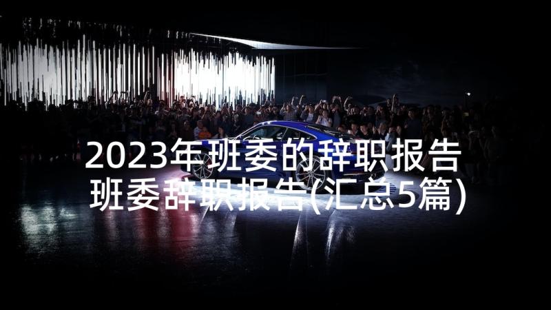 2023年班委的辞职报告 班委辞职报告(汇总5篇)