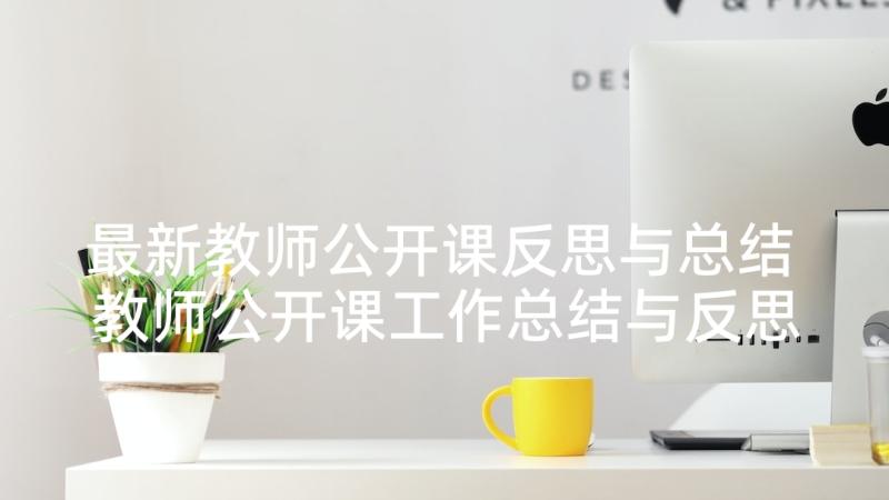 最新教师公开课反思与总结 教师公开课工作总结与反思(大全6篇)