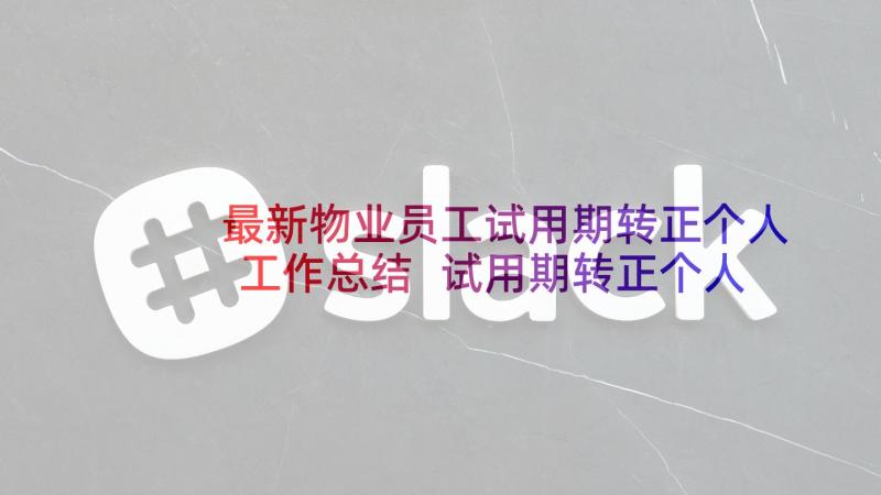 最新物业员工试用期转正个人工作总结 试用期转正个人工作总结(模板7篇)