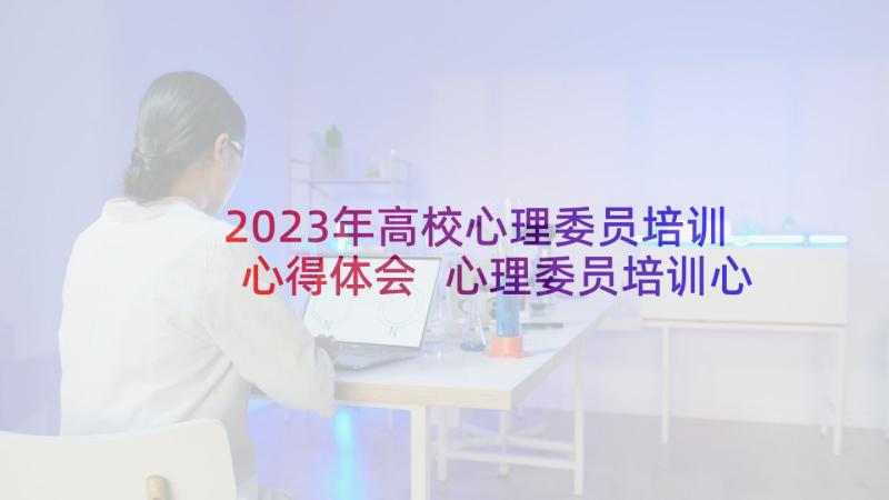 2023年高校心理委员培训心得体会 心理委员培训心得体会(汇总6篇)