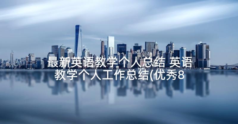 最新英语教学个人总结 英语教学个人工作总结(优秀8篇)